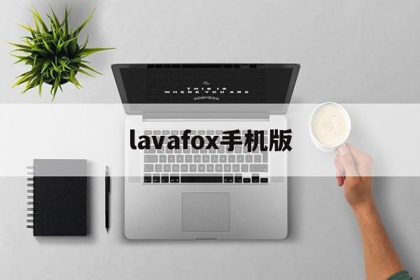 lavafox手机版(lac下载最新版本手机)