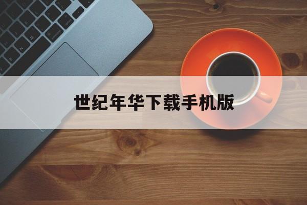 世纪年华下载手机版的简单介绍-第1张图片-QuickQ官网 世纪年华下载手机版的简单介绍-第1张图片-QuickQ官网
