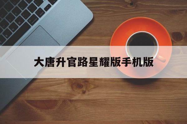 大唐升官路星耀版手机版(大唐升官路星耀版红颜图片)-第4张图片-QuickQ官网