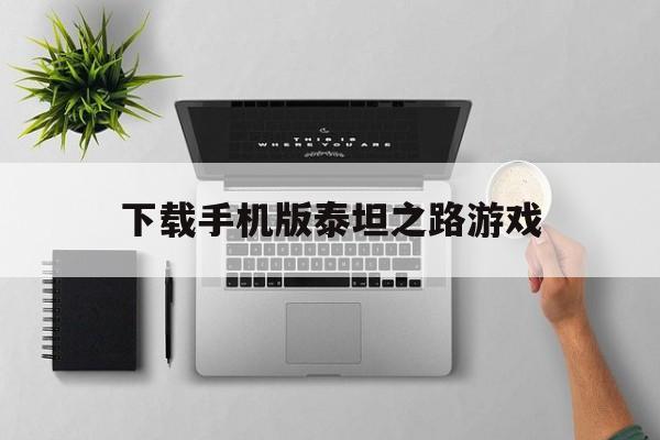 下载手机版泰坦之路游戏(泰坦之路手机版下载中文版)-第4张图片-QuickQ官网