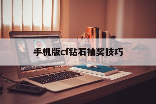 手机版cf钻石抽奖技巧(手机版cf钻石抽奖技巧攻略)-第4张图片-QuickQ官网